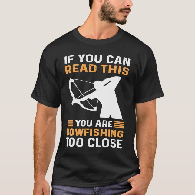If You Can Read This You Are Bowfishing Too Close  T-Shirt (Front)