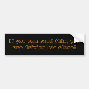 If you can read this, you are driving too close! bumper sticker