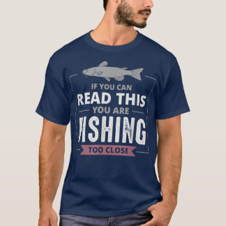 If You Can Read This You Are Fishing Too Close Fis T-Shirt