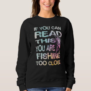 If You Can Read This You Are Fishing Too Close   Sweatshirt
