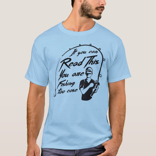 If you can read this you are fishing too close T-Shirt (Front)