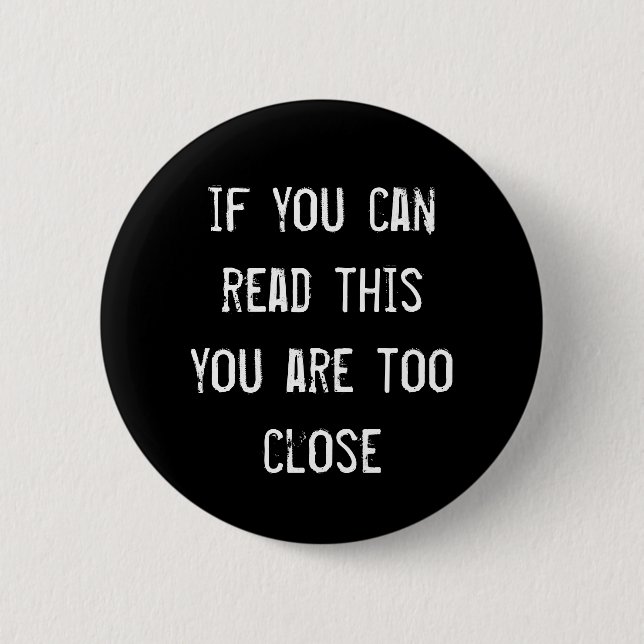 'If you can read this you are too close' badge (Front)
