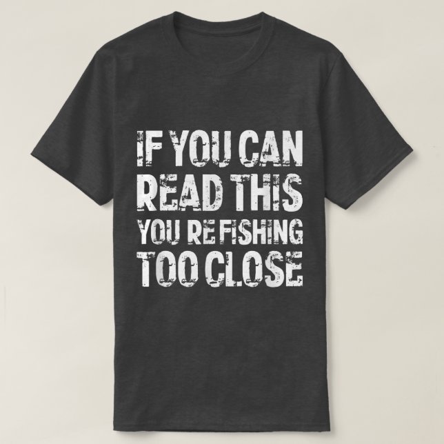 If You Can Read This, You're Fishing Too Close  T-Shirt (Design Front)
