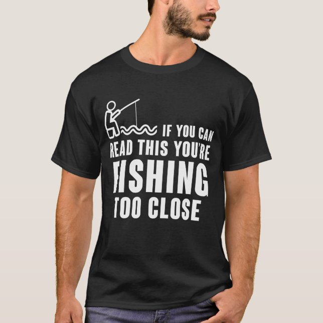 IF YOU CAN READ THIS YOU'RE FISHING TOO CLOSE  T-Shirt (Front)