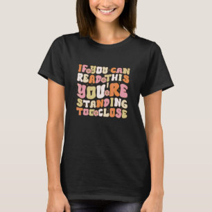 If You Can Read This You're Standing Too Close T-Shirt