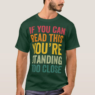 If You Can Read This You're Standing Too Close T-Shirt