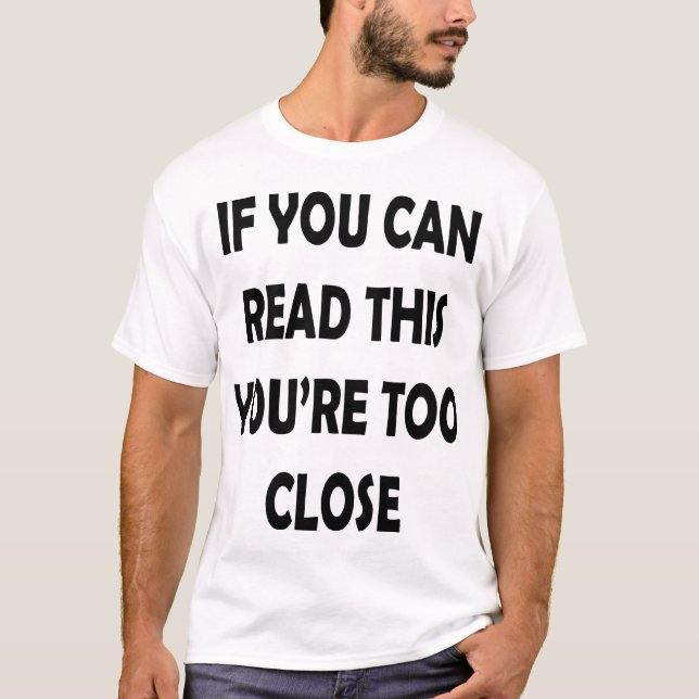 If you can read this you're too close T-Shirt (Front)