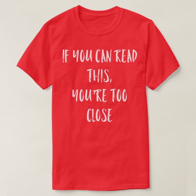 If You Can Read This Youre Too Close T-Shirt (Design Front)