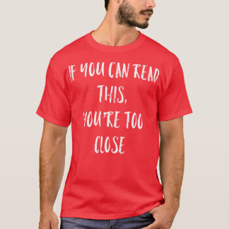 If You Can Read This Youre Too Close T-Shirt