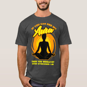 If You Can See My Aura Then You Would Get How Stre T-Shirt