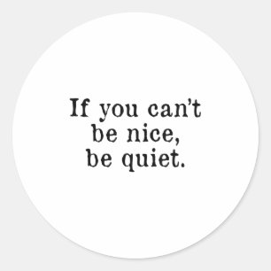 If You Can’t Be Nice Be Quiet Classic Round Sticker