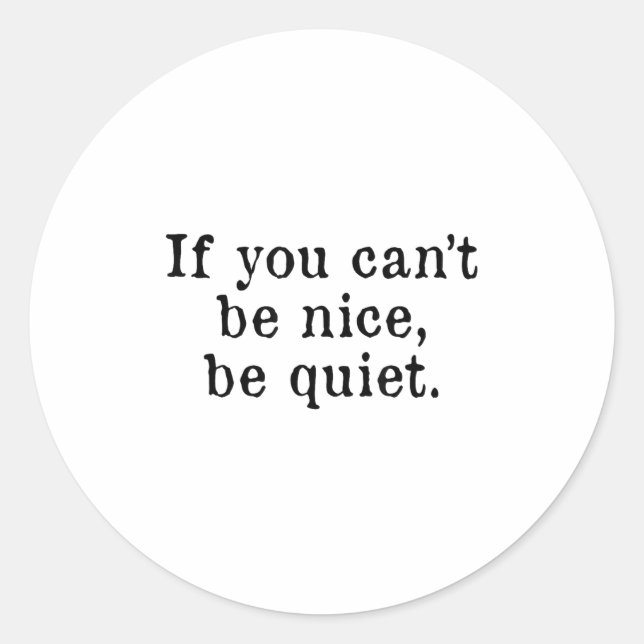If You Can’t Be Nice Be Quiet  Classic Round Sticker (Front)