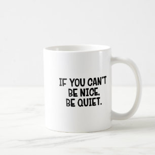 If You Can’t Be Nice Be Quiet  Coffee Mug