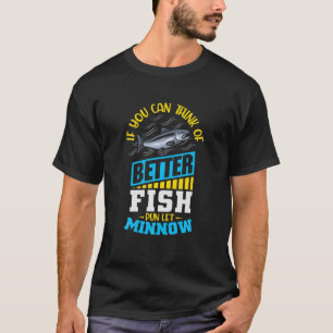 If You Can Think Of Better Fish Pun Let Minnow T-Shirt