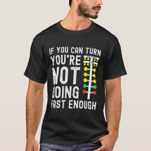 If You Can Turn You'Re Not Going Fast Enough Drag T-Shirt