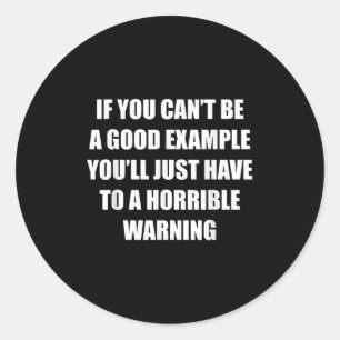 If You Cant Be Good Example Youll Just Have To A H Classic Round Sticker