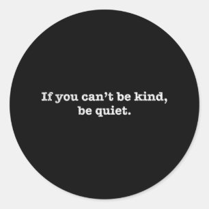If You Cant Be Kind Be Quiet Motivational  Classic Round Sticker