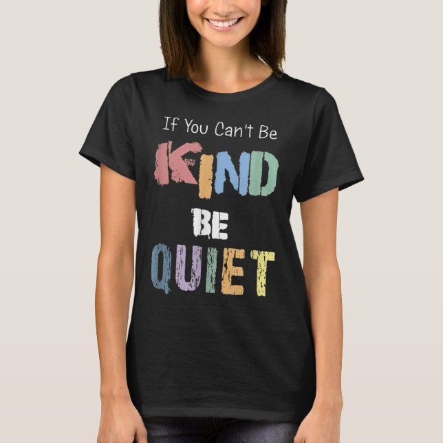 If You Can't Be Kind Be Quiet  T-Shirt (Front)