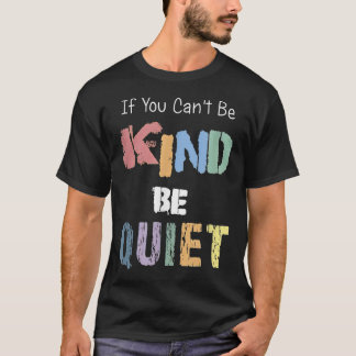 If You Can't Be Kind Be Quiet  T-Shirt