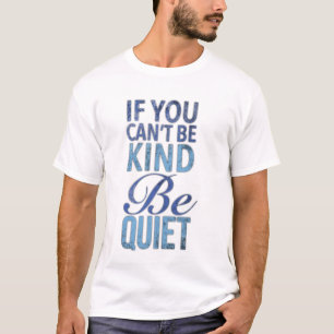 If  you can't be kind be quiet T-Shirt