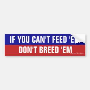 If You Can't Feed 'Em Don't Breed 'Em Bumper Sticker