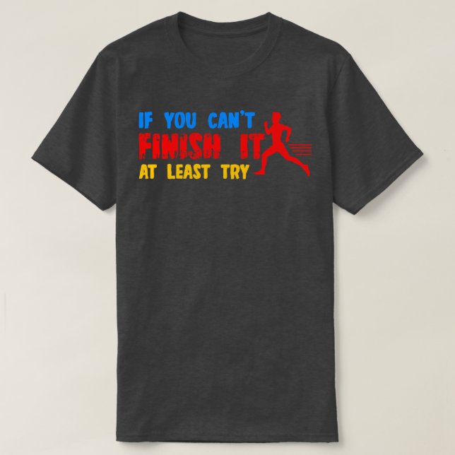If You Cant Finish It At Least Try T-Shirt (Design Front)
