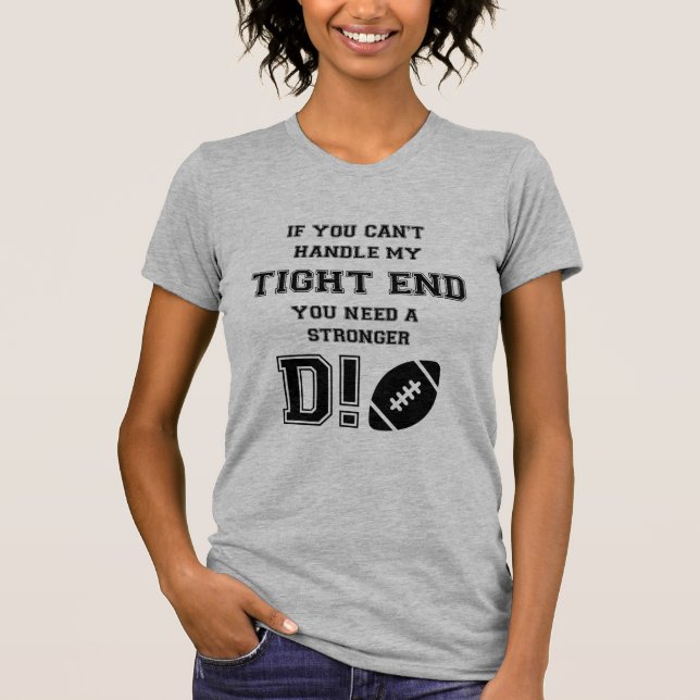 IF YOU CAN'T HANDLE MY TIGHT END. YOU NEED A ..... T-Shirt (Front)