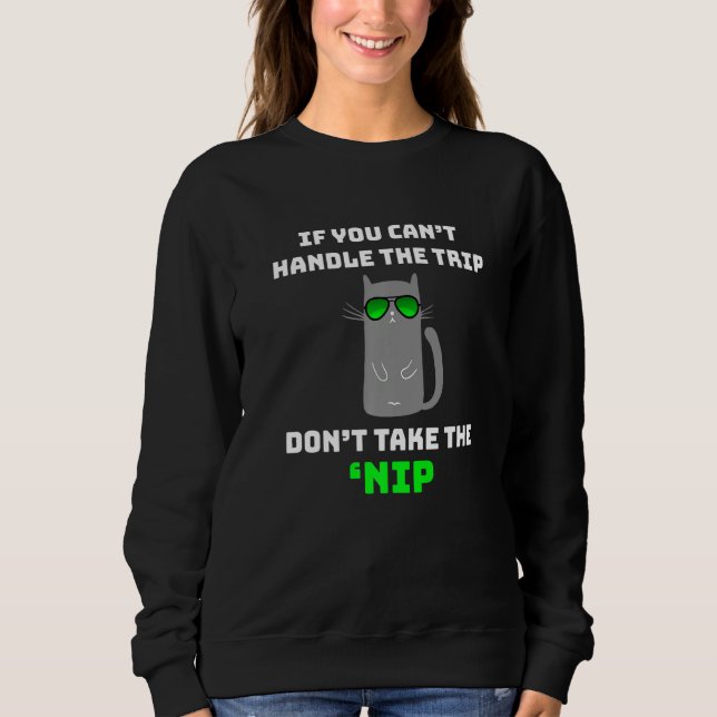 If You Can't Handle the Trip Don't Take the Nip  C Sweatshirt (Front)