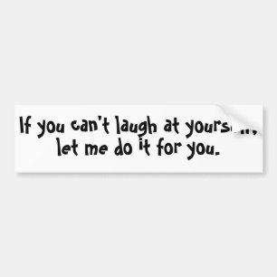 If you can't laugh at yourself bumper sticker