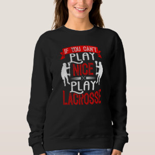 If You Can't Play Nice Play Lacrosse Lax Player St Sweatshirt