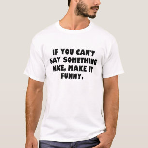 If you can't say something nice, make it funny. T-Shirt