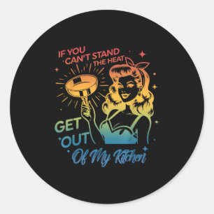 If You Can't Stand The Heat Get Out Of My Kitchen Classic Round Sticker