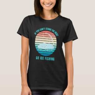 If You Can't Stand The Heat Go Ice Fishing T-Shirt