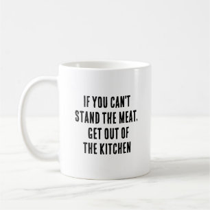 If you can't stand the meat, get out of the kitche coffee mug