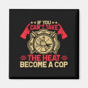 If You Can't Take The Heat Become A Cop Firefighti Magnet
