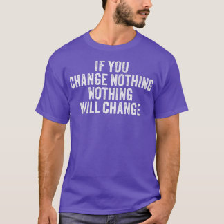 If You Change Nothing Gym Fitness Workout Motivati T-Shirt