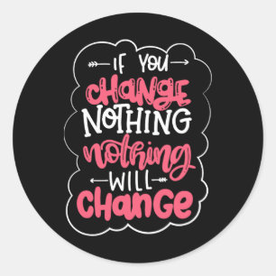 If You Change Nothing Will Change Classic Round Sticker
