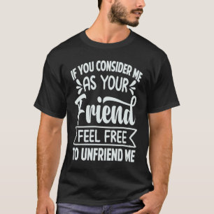 If You Consider Me As Your Friend Feel Free To Unf T-Shirt