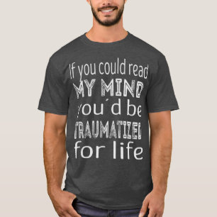 If you could read my mind youd be traumatised for T-Shirt