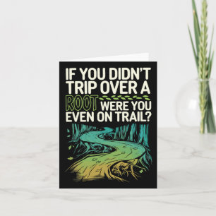 If You Didn't Trip Over A Root Were You Even On Tr Card