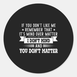 If You Don’t Like Me Remember That It’s Mind Over  Classic Round Sticker