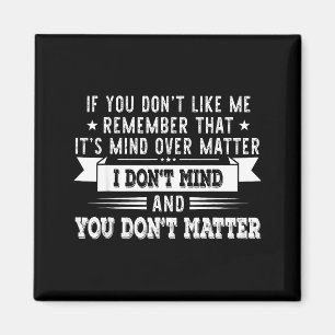 If You Don’t Like Me Remember That It’s Mind Over  Magnet