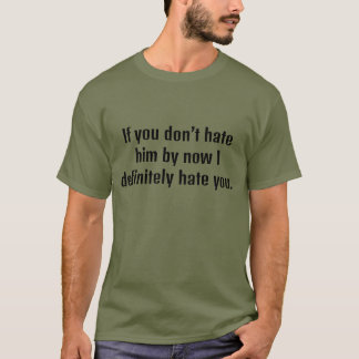 If you don't hate him by now I definitely hate you T-Shirt