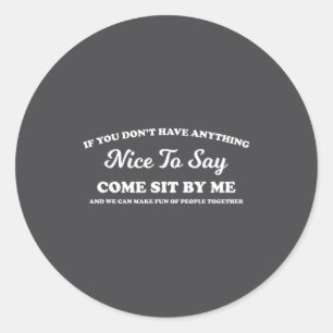 If You Dont Have Anything Nice To Say Come Sit Wit Classic Round Sticker