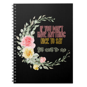 If You Don't Have Anything Nice To Say Sit Next To Notebook