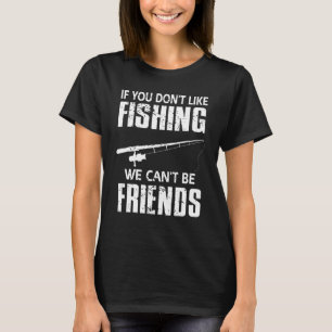 If You Dont Like Fishing We Cant Be Friends Fishin T-Shirt