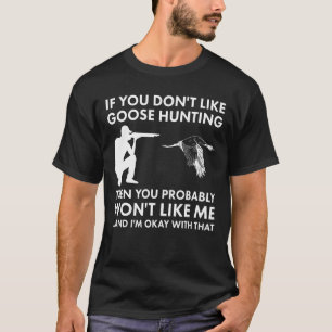 If You Don't Like Goose Hunting Then You Won't Lik T-Shirt