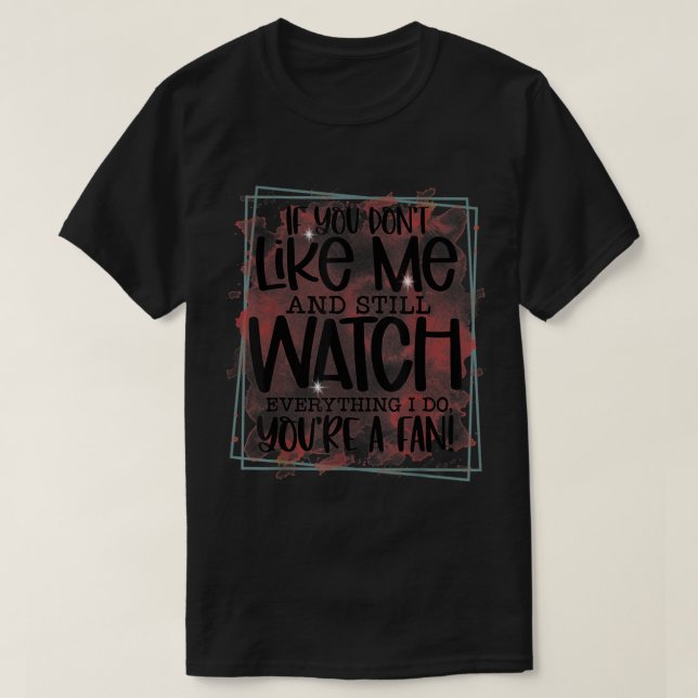 If You Don't Like Me And Still Watch Everything I  T-Shirt (Design Front)