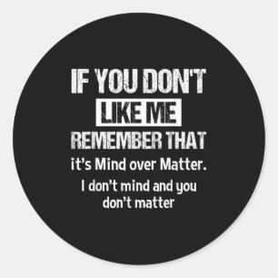 If You Don't Like Me Remember That It's Mind Over Classic Round Sticker