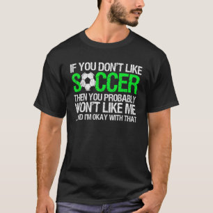 If You Don't Like Soccer Then You Probably Won't L T-Shirt